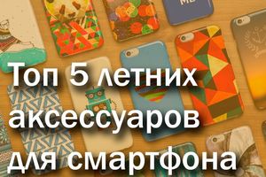 Топ 5 летних аксессуаров для смартфона - новости на сайте belker.com.ua